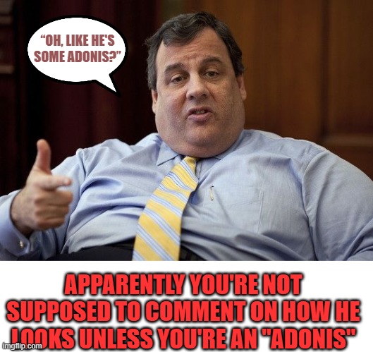 When you're obese, ugly, and stupid RINO, but don't care | “OH, LIKE HE'S SOME ADONIS?”; APPARENTLY YOU'RE NOT SUPPOSED TO COMMENT ON HOW HE LOOKS UNLESS YOU'RE AN "ADONIS" | image tagged in chris christie,donald trump,rino | made w/ Imgflip meme maker