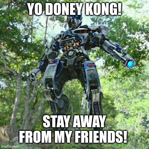 Transformers | YO DONEY KONG! STAY AWAY FROM MY FRIENDS! | image tagged in transformers | made w/ Imgflip meme maker