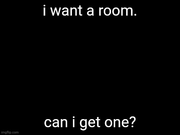i want a room. can i get one? | made w/ Imgflip meme maker