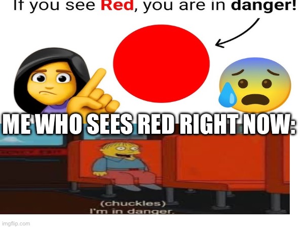 I see red right now | ME WHO SEES RED RIGHT NOW: | image tagged in funny memes,oh no,im in danger,just because,i believe i can fly | made w/ Imgflip meme maker