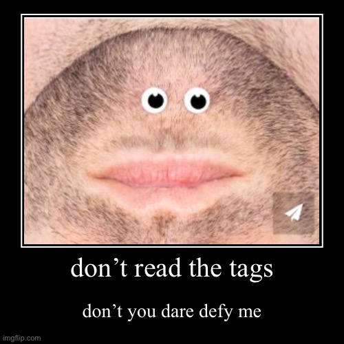 don’t read the tags | don’t read the tags | don’t you dare defy me | image tagged in why are you reading the tags,stop reading the tags,you have been eternally cursed for reading the tags | made w/ Imgflip demotivational maker