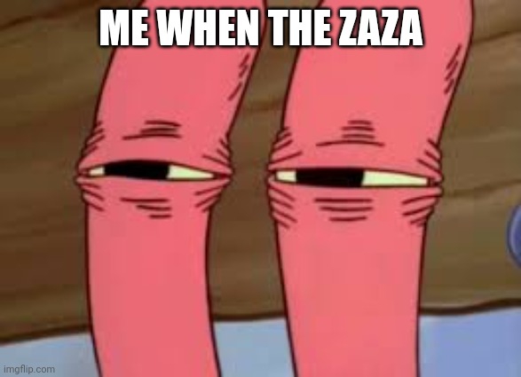 Mr. Krabs Smelly Smell | ME WHEN THE ZAZA | image tagged in mr krabs smelly smell | made w/ Imgflip meme maker