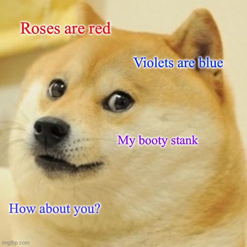 Hehe | Roses are red; Violets are blue; My booty stank; How about you? | image tagged in memes,doge | made w/ Imgflip meme maker