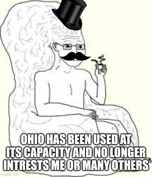 Big Brain Wojak | OHIO HAS BEEN USED AT ITS CAPACITY AND NO LONGER INTRESTS ME OR MANY OTHERS | image tagged in big brain wojak | made w/ Imgflip meme maker