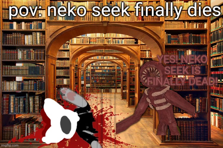 pov: neko seek finally dies YES! NEKO SEEK IS FINALLY DEAD! | made w/ Imgflip meme maker