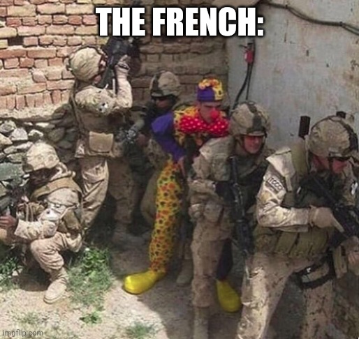 clown military unit | THE FRENCH: | image tagged in clown military unit | made w/ Imgflip meme maker