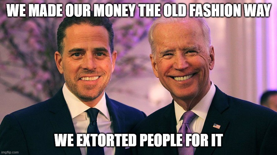 JoeBiden | WE MADE OUR MONEY THE OLD FASHION WAY; WE EXTORTED PEOPLE FOR IT | image tagged in hunter,bribes | made w/ Imgflip meme maker