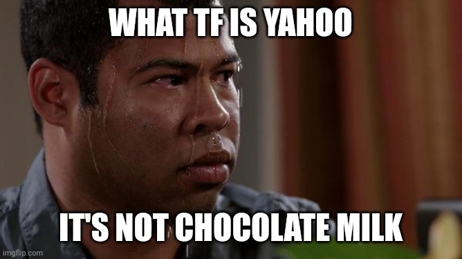 sweating bullets | WHAT TF IS YAHOO; IT'S NOT CHOCOLATE MILK | image tagged in sweating bullets | made w/ Imgflip meme maker