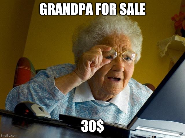 Grandma | GRANDPA FOR SALE; 30$ | image tagged in memes,grandma finds the internet | made w/ Imgflip meme maker
