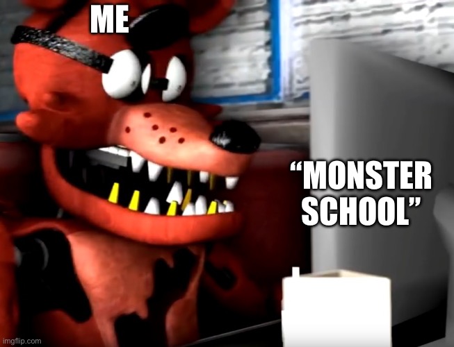 “Monster School” | ME; “MONSTER SCHOOL” | image tagged in surprised foxy | made w/ Imgflip meme maker