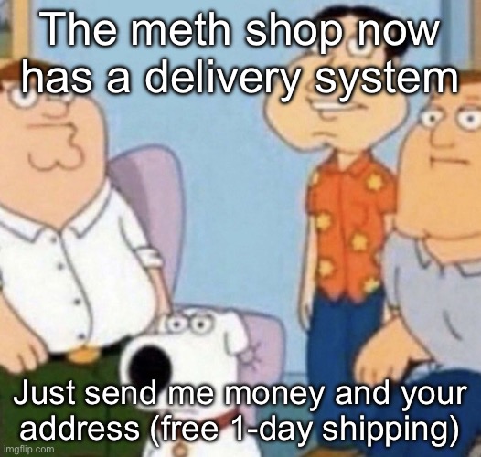 wow bro | The meth shop now has a delivery system; Just send me money and your address (free 1-day shipping) | image tagged in wow bro | made w/ Imgflip meme maker