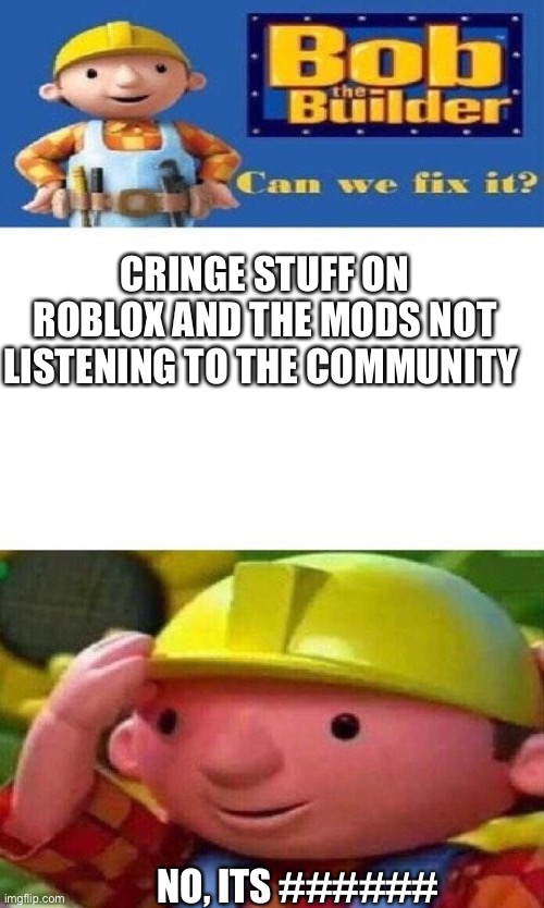Fr tho | CRINGE STUFF ON ROBLOX AND THE MODS NOT LISTENING TO THE COMMUNITY; NO, ITS ###### | image tagged in bob the builder can we fix it | made w/ Imgflip meme maker