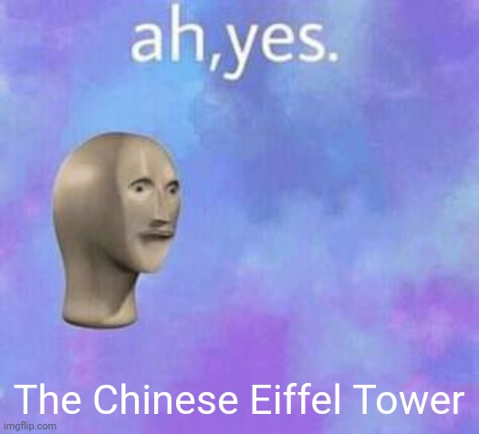 Ah yes | The Chinese Eiffel Tower | image tagged in ah yes | made w/ Imgflip meme maker