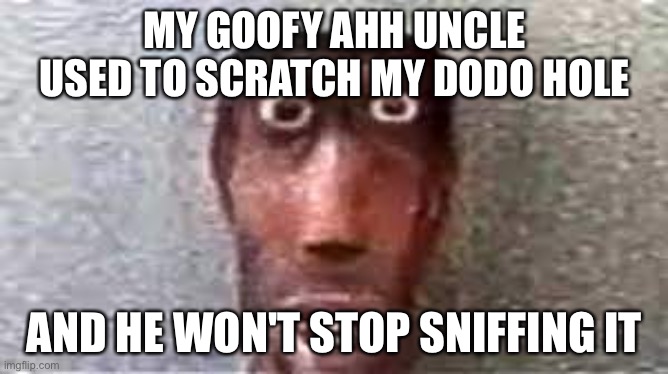 Ohio Flow | MY GOOFY AHH UNCLE USED TO SCRATCH MY DODO HOLE; AND HE WON'T STOP SNIFFING IT | image tagged in goofy ahh uncle,only in ohio,memes,funny,goofy ahh,toilet humor | made w/ Imgflip meme maker