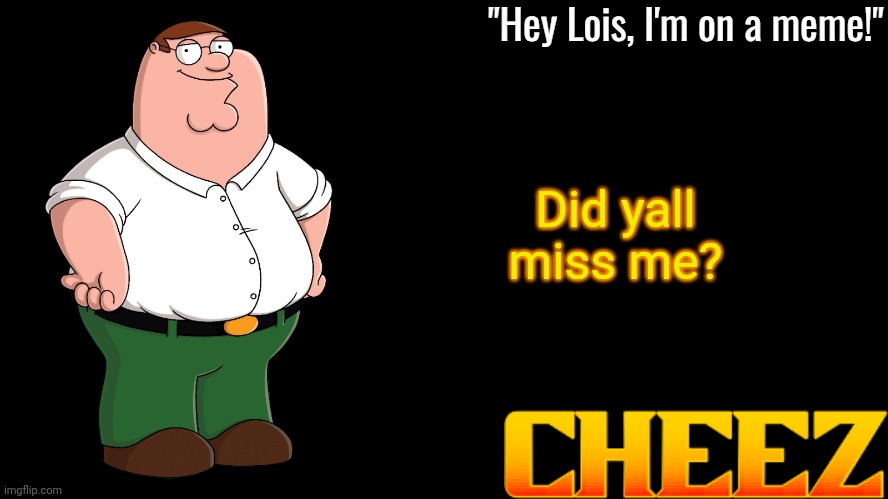 Peter Griffin Announcement Template Cheez | Did yall miss me? | image tagged in peter griffin announcement template cheez | made w/ Imgflip meme maker