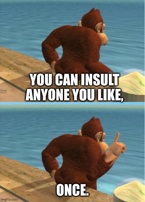 Donkey Kong | YOU CAN INSULT ANYONE YOU LIKE, ONCE. | image tagged in donkey kong | made w/ Imgflip meme maker