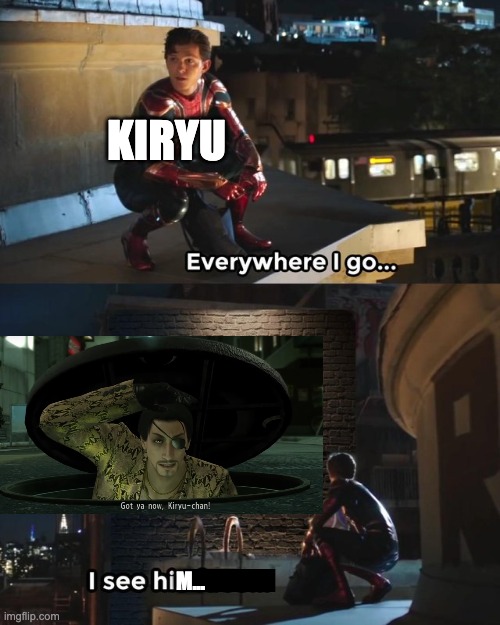 (Funk goes on starts playing) | KIRYU; M... | image tagged in everywhere i go i see his face | made w/ Imgflip meme maker