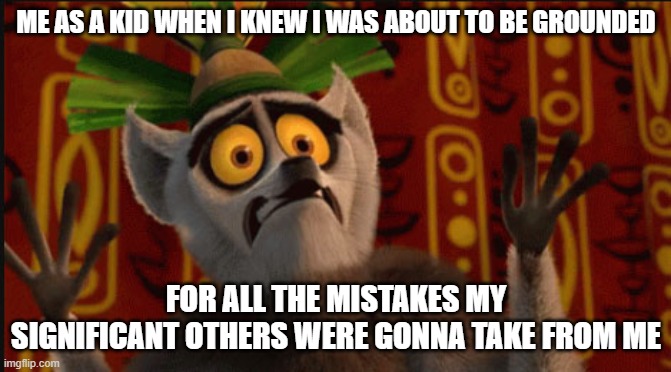 We've all been there when we were younger | ME AS A KID WHEN I KNEW I WAS ABOUT TO BE GROUNDED; FOR ALL THE MISTAKES MY SIGNIFICANT OTHERS WERE GONNA TAKE FROM ME | image tagged in scared king julian,memes,relatable,king julien,dank memes,screwed up | made w/ Imgflip meme maker