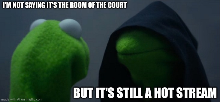 Evil Kermit | I'M NOT SAYING IT'S THE ROOM OF THE COURT; BUT IT'S STILL A HOT STREAM | image tagged in memes,evil kermit | made w/ Imgflip meme maker