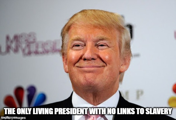 Donald trump approves | THE ONLY LIVING PRESIDENT WITH NO LINKS TO SLAVERY | image tagged in donald trump approves | made w/ Imgflip meme maker