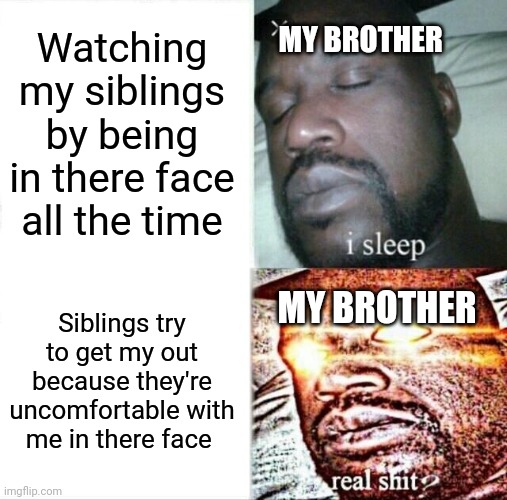 He actually does | Watching my siblings by being in there face all the time; MY BROTHER; Siblings try to get my out because they're uncomfortable with me in there face; MY BROTHER | image tagged in memes,sleeping shaq | made w/ Imgflip meme maker