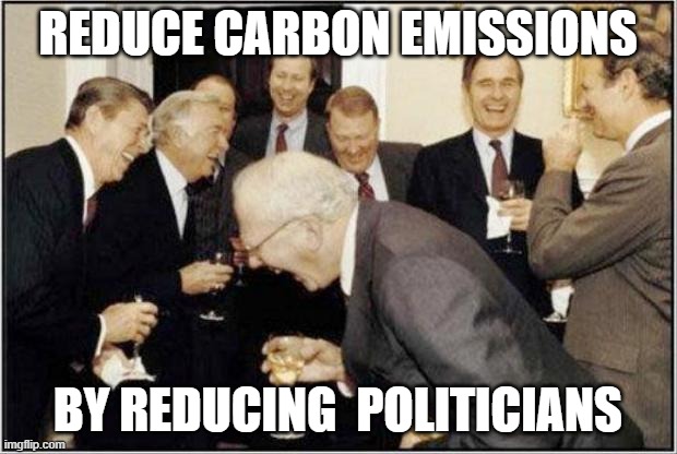 All Politicians must be reduced!! | REDUCE CARBON EMISSIONS; BY REDUCING  POLITICIANS | image tagged in politicians laughing,politicians,carbon | made w/ Imgflip meme maker