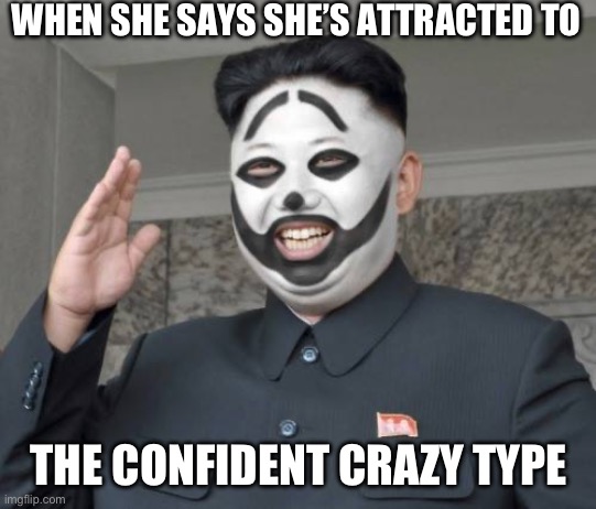 dprk juggalo jong un | WHEN SHE SAYS SHE’S ATTRACTED TO; THE CONFIDENT CRAZY TYPE | image tagged in dprk juggalo jong un | made w/ Imgflip meme maker