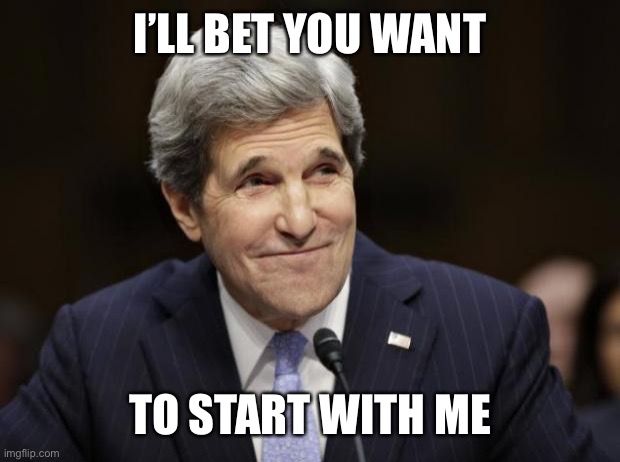 john kerry smiling | I’LL BET YOU WANT TO START WITH ME | image tagged in john kerry smiling | made w/ Imgflip meme maker