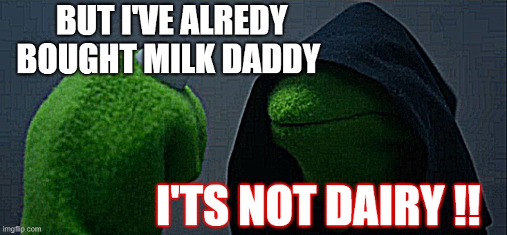 MILK | BUT I'VE ALREDY BOUGHT MILK DADDY; I'TS NOT DAIRY !! | image tagged in memes,evil kermit | made w/ Imgflip meme maker