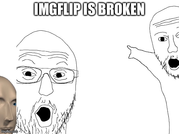 Imgflip is broken lol | IMGFLIP IS BROKEN | image tagged in imgflip | made w/ Imgflip meme maker