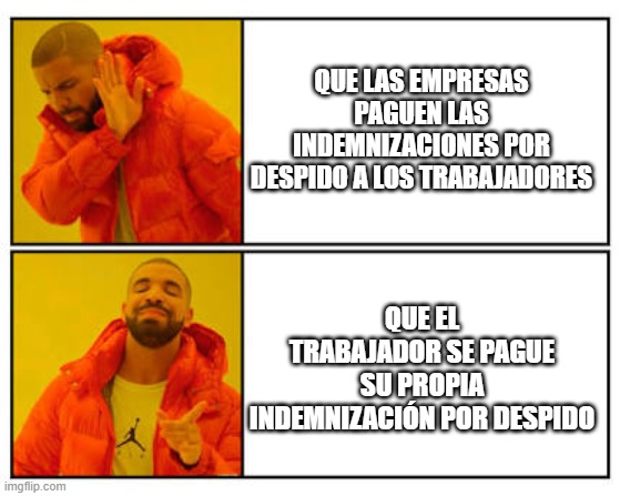 No - Yes | QUE LAS EMPRESAS PAGUEN LAS INDEMNIZACIONES POR DESPIDO A LOS TRABAJADORES; QUE EL TRABAJADOR SE PAGUE SU PROPIA INDEMNIZACIÓN POR DESPIDO | image tagged in no - yes | made w/ Imgflip meme maker