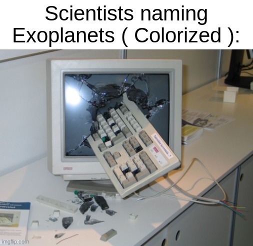B A L L I N U E | Scientists naming Exoplanets ( Colorized ): | image tagged in broken computer | made w/ Imgflip meme maker