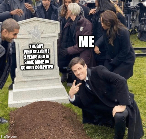 Grant Gustin over grave | ME; THE GUY WHO KILLED ME 2 YEARS AGO IN SOME GAME ON SCHOOL COMPUTER | image tagged in grant gustin over grave | made w/ Imgflip meme maker