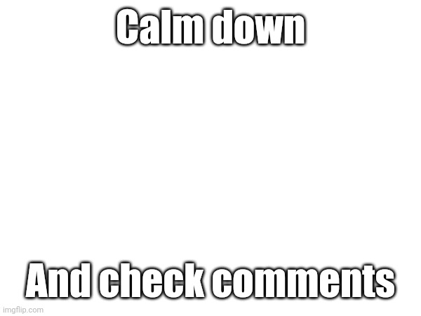 Keep calm. | Calm down; And check comments | image tagged in keep calm | made w/ Imgflip meme maker