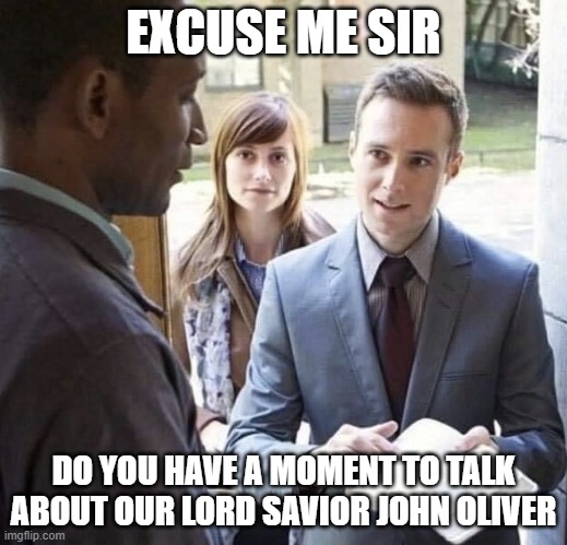 Our Lord and Savior | EXCUSE ME SIR; DO YOU HAVE A MOMENT TO TALK ABOUT OUR LORD SAVIOR JOHN OLIVER | image tagged in our lord and savior,AdviceAnimals | made w/ Imgflip meme maker