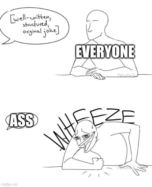 Wheeze | EVERYONE; ASS | image tagged in wheeze,ass | made w/ Imgflip meme maker