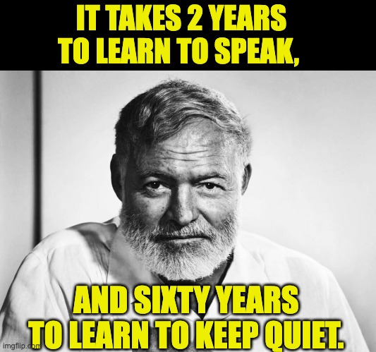 Truth | IT TAKES 2 YEARS TO LEARN TO SPEAK, AND SIXTY YEARS TO LEARN TO KEEP QUIET. | image tagged in ernest hemingway | made w/ Imgflip meme maker