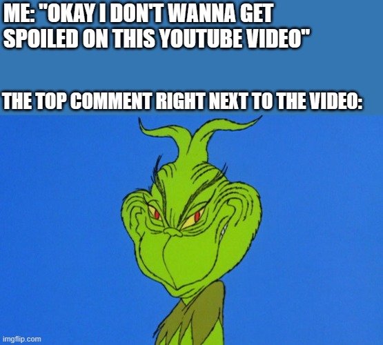 this is annoying | ME: "OKAY I DON'T WANNA GET SPOILED ON THIS YOUTUBE VIDEO"; THE TOP COMMENT RIGHT NEXT TO THE VIDEO: | image tagged in grinch,youtube | made w/ Imgflip meme maker