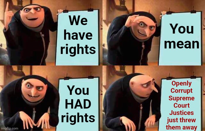 Do As I Say, NOT As I Do ~ Illegitimate Supreme Court Justices | We have rights; You mean; Openly Corrupt Supreme Court Justices just threw them away; You HAD rights | image tagged in memes,gru's plan,supreme court,scumbag republicans,lock them up,conservative hypocrisy | made w/ Imgflip meme maker