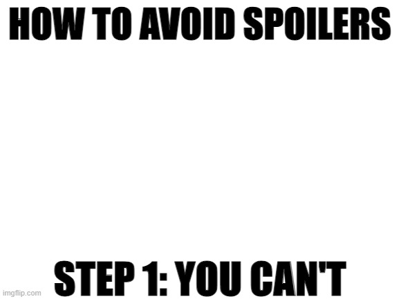 A step-by-step guide on how to avoid spoilers for movies, TV shows, etc.! | HOW TO AVOID SPOILERS; STEP 1: YOU CAN'T | image tagged in blank white template,spoilers,spoiler alert,movies,tv shows | made w/ Imgflip meme maker