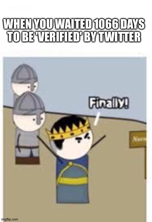 hmm | WHEN YOU WAITED 1066 DAYS TO BE 'VERIFIED' BY TWITTER | image tagged in angry william in normandy | made w/ Imgflip meme maker