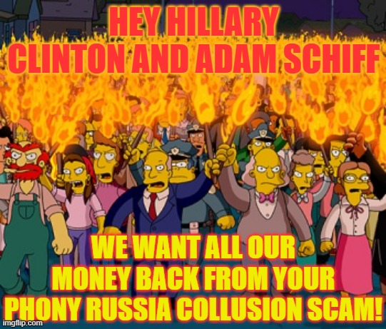 Are They Not Getting The Message? | HEY HILLARY CLINTON AND ADAM SCHIFF; WE WANT ALL OUR MONEY BACK FROM YOUR PHONY RUSSIA COLLUSION SCAM! | image tagged in simpson pitchfork mob,memes,politics,russian,collusion,payback | made w/ Imgflip meme maker