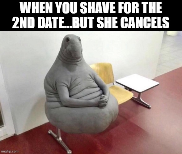 Prepped for Nothing | WHEN YOU SHAVE FOR THE 2ND DATE...BUT SHE CANCELS | image tagged in sex jokes | made w/ Imgflip meme maker
