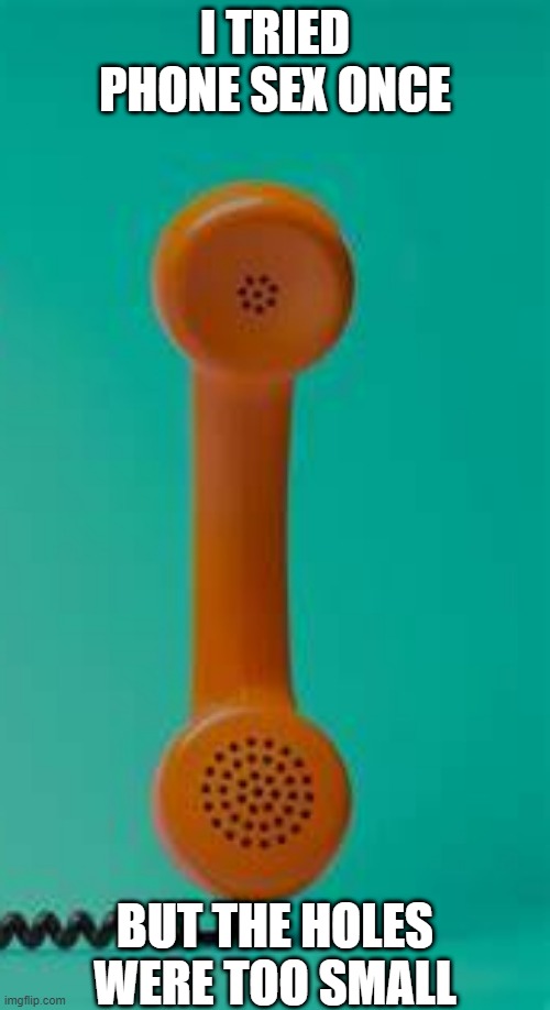 Phone Sex | I TRIED PHONE SEX ONCE; BUT THE HOLES WERE TOO SMALL | image tagged in phone sex | made w/ Imgflip meme maker