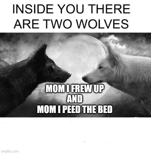 Inside you there are two wolves | MOM I FREW UP
AND
MOM I PEED THE BED | image tagged in inside you there are two wolves | made w/ Imgflip meme maker