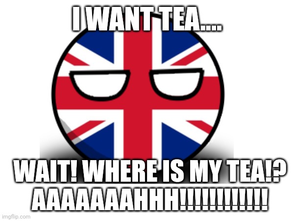 Where is my Tea!? | I WANT TEA.... WAIT! WHERE IS MY TEA!?
AAAAAAAHHH!!!!!!!!!!!! | image tagged in countryballs | made w/ Imgflip meme maker