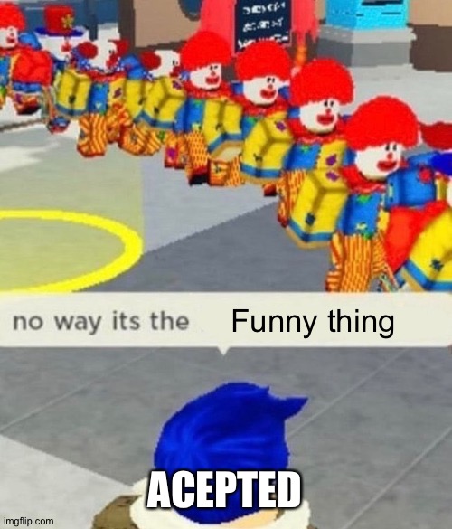 Fun | Funny thing; ACCEPTED | image tagged in roblox no way it's the insert something you hate | made w/ Imgflip meme maker