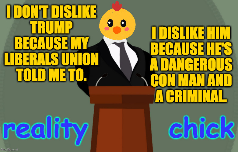 Do you dislike Biden because he's not fascist or racist enough, or because you were told to? | I DON'T DISLIKE
TRUMP
BECAUSE MY
LIBERALS UNION
TOLD ME TO. I DISLIKE HIM
BECAUSE HE'S
A DANGEROUS
CON MAN AND
A CRIMINAL. | image tagged in reality chick,memes,trump | made w/ Imgflip meme maker