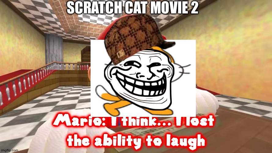 Games are good | SCRATCH CAT MOVIE 2 | image tagged in i think i lost the ability to laugh | made w/ Imgflip meme maker