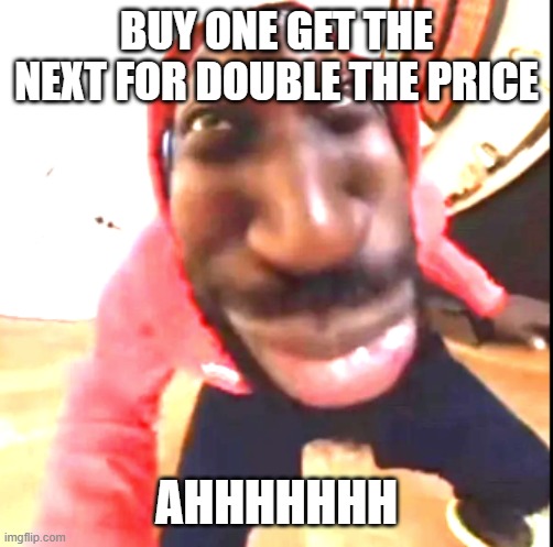 goofy | BUY ONE GET THE NEXT FOR DOUBLE THE PRICE; AHHHHHHH | image tagged in goofy ahh | made w/ Imgflip meme maker